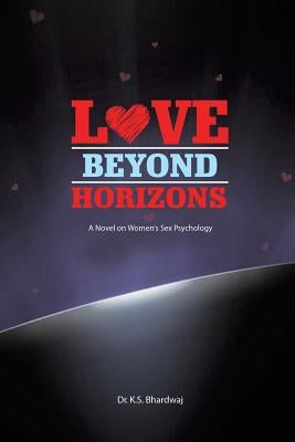 Love Beyond Horizons: A Novel On Women's Sex Psychology by Bhardwaj, K. S.