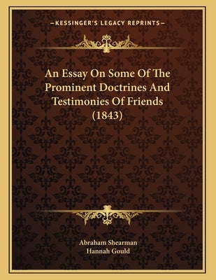 An Essay On Some Of The Prominent Doctrines And Testimonies Of Friends (1843) by Shearman, Abraham