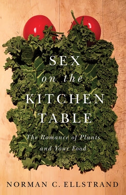 Sex on the Kitchen Table: The Romance of Plants and Your Food by Ellstrand, Norman C.