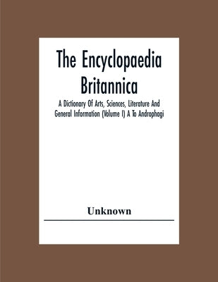 The Encyclopaedia Britannica: A Dictionary Of Arts, Sciences, Literature And General Information (Volume I) A To Androphagi by Unknown