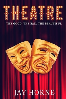 Theatre: The Good, The Bad, The Beautiful by Horne, Jay