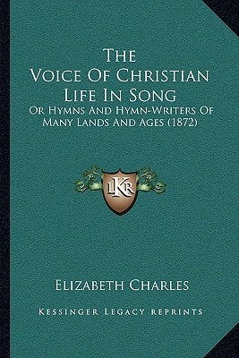 The Voice Of Christian Life In Song: Or Hymns And Hymn-Writers Of Many Lands And Ages (1872) by Charles, Elizabeth