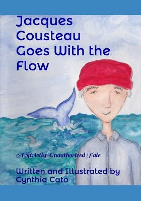 Jacques Cousteau Goes With the Flow: A Strictly Unauthorized Tale by Cato, Cynthia