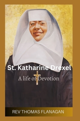 St Katharine Drexel: A life of devotion by Flanagan, Thomas