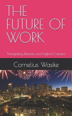 The Future of Work: Navigating Remote and Hybrid Careers by Wasike, Cornelius