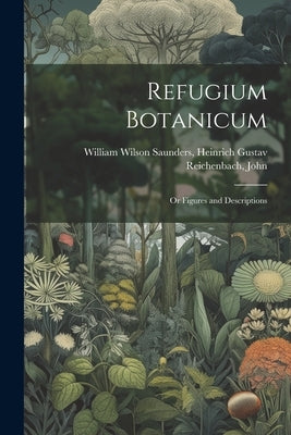 Refugium Botanicum: Or Figures and Descriptions by Wilson Saunders, Heinrich Gustav Reic