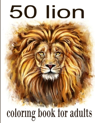 50 lion coloring book for adults: 50 amazing lions illustrations for adults, kids and teens: Perfect for Stress Management, Relief and Art Color Thera by Romo, Tomas