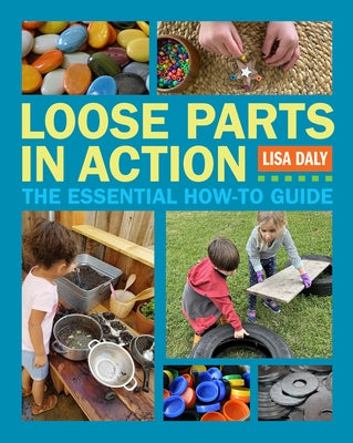 Loose Parts in Action: The Essential How-To Guide by Daly, Lisa