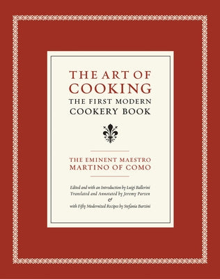 The Art of Cooking: The First Modern Cookery Book Volume 14 by Martino of Como, Maestro