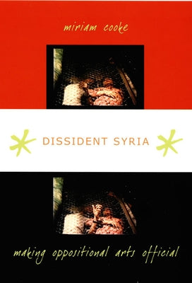 Dissident Syria: Making Oppositional Arts Official by Cooke, Miriam