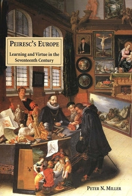 Peirescs Europe: Learning and Virtue in the Seventeenth Century by Miller, Peter N.