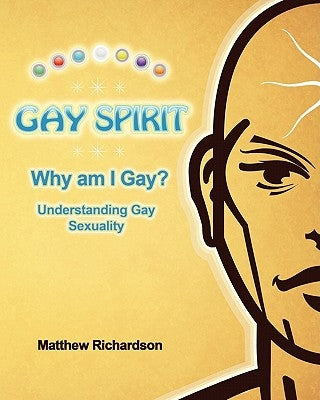 Gay Spirit: Why Am I Gay? Understanding Gay Sexuality by Richardson, Matthew