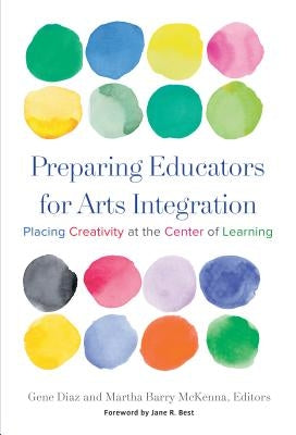 Preparing Educators for Arts Integration: Placing Creativity at the Center of Learning by Diaz, Gene