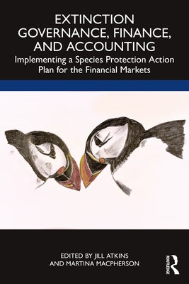 Extinction Governance, Finance and Accounting: Implementing a Species Protection Action Plan for the Financial Markets by Atkins, Jill