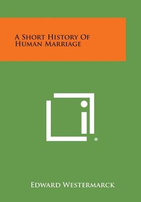 A Short History of Human Marriage by Westermarck, Edward