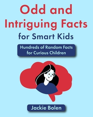 Odd and Intriguing Facts for Smart Kids: Hundreds of Random Facts for Curious Children by Bolen, Jackie