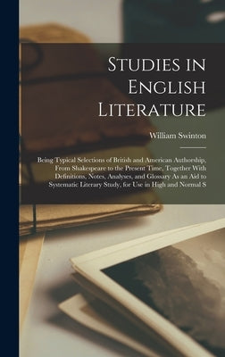 Studies in English Literature: Being Typical Selections of British and American Authorship, From Shakespeare to the Present Time, Together With Defin by Swinton, William