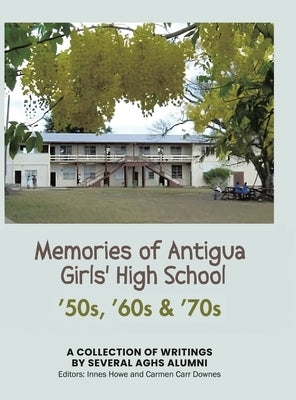 Memories of Antigua Girls' High School: 50's, 60's, 70's by Aghs Alumni, Several