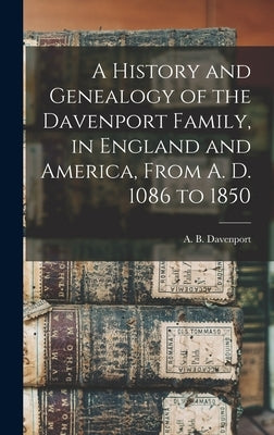 A History and Genealogy of the Davenport Family, in England and America, From A. D. 1086 to 1850 by Davenport, A. B. B. 1817