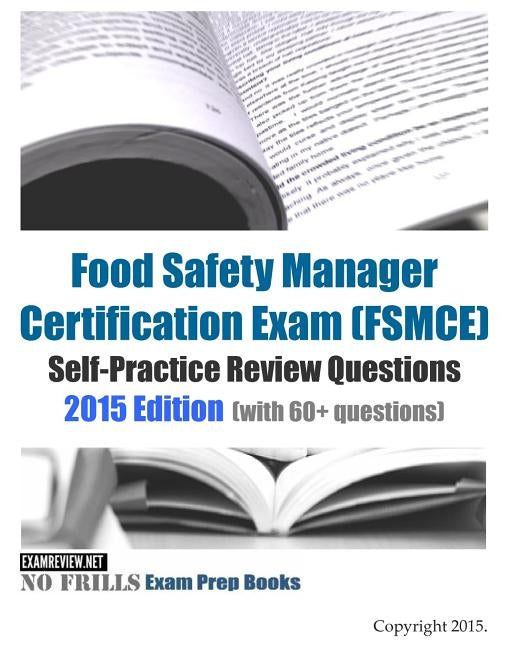 Food Safety Manager Certification Exam (FSMCE) Self-Practice Review Questions: 2015 Edition (with 60+ questions) by Examreview