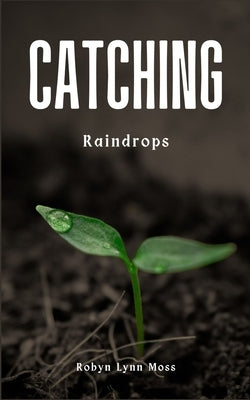 Catching Raindrops by Moss, Robyn Lynn