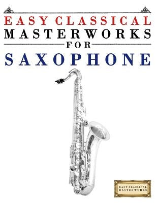 Easy Classical Masterworks for Saxophone: Music of Bach, Beethoven, Brahms, Handel, Haydn, Mozart, Schubert, Tchaikovsky, Vivaldi and Wagner by Masterworks, Easy Classical