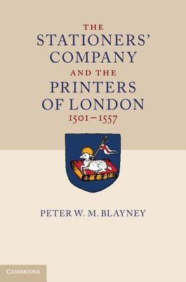 The Stationers' Company and the Printers of London, 1501-1557 2 Volume Paperback Set by Blayney, Peter W. M.