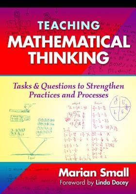 Teaching Mathematical Thinking: Tasks and Questions to Strengthen Practices and Processes by Small, Marian