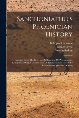 Sanchoniatho's Phoenician History: Translated From The First Book Of Eusebius De Praeparatione Evangelica: With A Continuation Of Sanchoniatho's Histo by Sanchuniathon