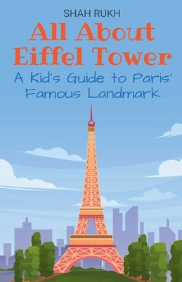 All About Eiffel Tower: A Kid's Guide to Paris' Famous Landmark by Rukh, Shah