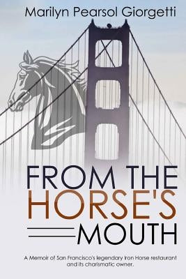 From the Horse's Mouth: A memoir of San Francisco's legendary Iron Horse restaurant and its charismatic owner. by Pearsol Giorgetti, Marilyn