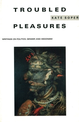 Troubled Pleasures: Writings on Politics, Gender and Hedonism by Soper, Kate