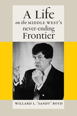 A Life on the Middle West's Never-Ending Frontier by Boyd, Willard L.