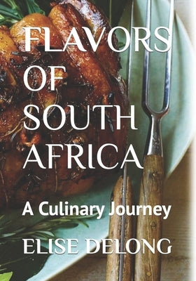 Flavors of South Africa: A Culinary Journey - The Food I Crave by DeLong, Elise