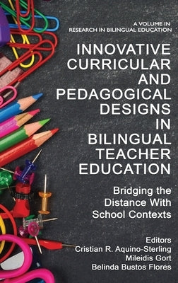 Innovative Curricular and Pedagogical Designs in Bilingual Teacher Education: Bridging the Distance with School Contexts by Aquino-Sterling, Cristian R.