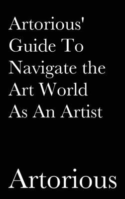 Artorious' Guide To Navigate the Art World As An Artist by Artorious