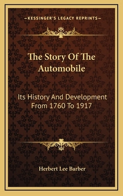 The Story Of The Automobile: Its History And Development From 1760 To 1917 by Barber, Herbert Lee