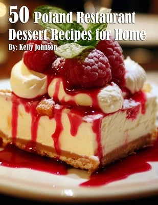 50 Poland Restaurant Dessert Recipes for Home by Johnson, Kelly