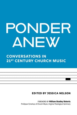 Ponder Anew: Conversations in 21st Century Church Music by Nelson, Jessica