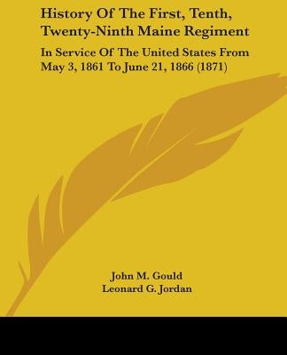 History Of The First, Tenth, Twenty-Ninth Maine Regiment: In Service Of The United States From May 3, 1861 To June 21, 1866 (1871) by Gould, John M.