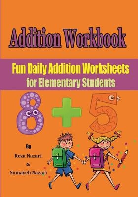 Addition Workbook: Fun Daily Addition Worksheets for Elementary Students by Nazari, Somayeh