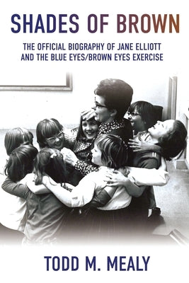 Shades of Brown: The Official Biography of Jane Elliott and the Blue Eyes, Brown Eyes Exercise by Mealy, Todd M.