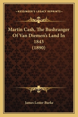 Martin Cash, The Bushranger Of Van Diemen's Land In 1843 (1890) by Burke, James Lester