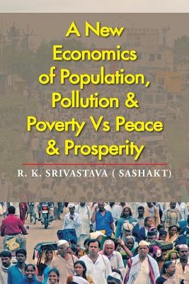 A New Economics of Population, Pollution & Poverty Vs Peace & Prosperity by Srivastava (. Sashakt), R. K.