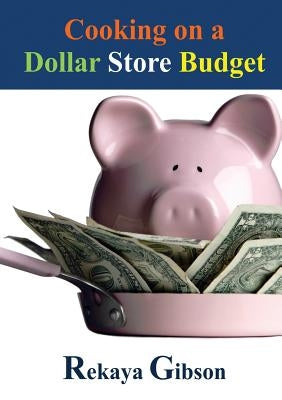 Cooking on a Dollar Store Budget by Gibson, Rekaya