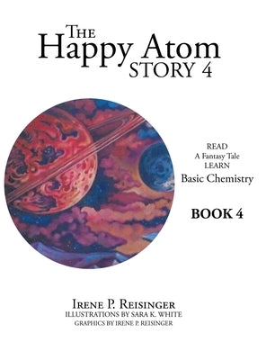 The Happy Atom Story 4: Read a Fantasy Tale Learn Basic Chemistry Book 4 by Reisinger, Irene P.