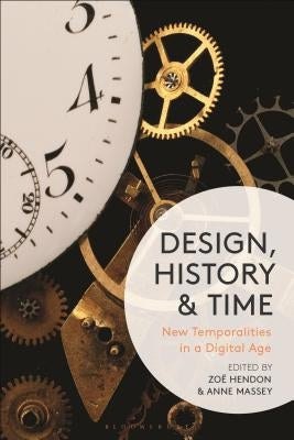 Design, History and Time: New Temporalities in a Digital Age by Hendon, Zoë