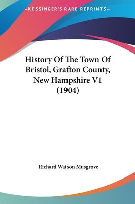 History Of The Town Of Bristol, Grafton County, New Hampshire V1 (1904) by Musgrove, Richard Watson