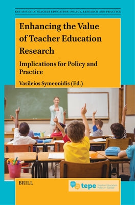 Enhancing the Value of Teacher Education Research: Implications for Policy and Practice by Symeonidis, Vasileios