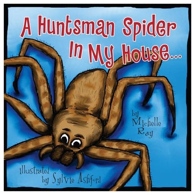 A Huntsman Spider in My House: Little Aussie Critters by Ray, Michelle